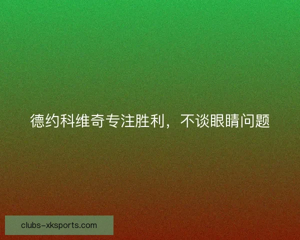 德约科维奇专注胜利，不谈眼睛问题
