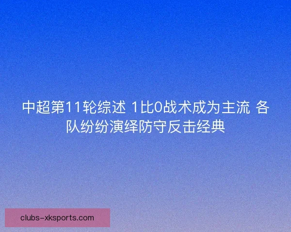 中超第11轮综述 1比0战术成为主流 各队纷纷演绎防守反击经典