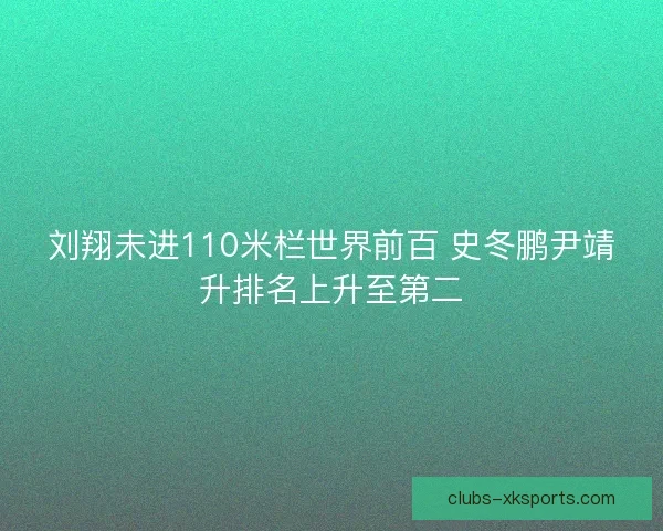刘翔未进110米栏世界前百 史冬鹏尹靖升排名上升至第二