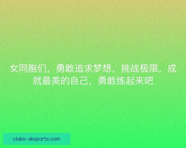 女同胞们，勇敢追求梦想，挑战极限，成就最美的自己，勇敢练起来吧